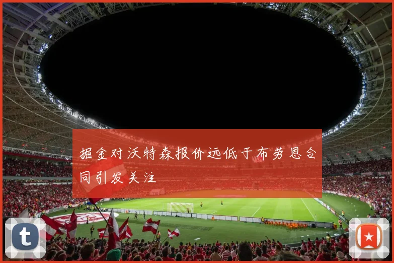 掘金对沃特森报价远低于布劳恩合同引发关注